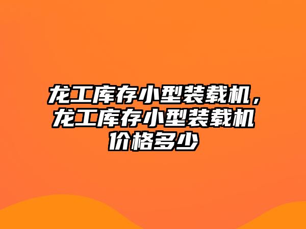 龍工庫存小型裝載機，龍工庫存小型裝載機價格多少