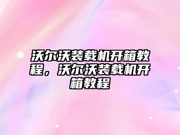 沃爾沃裝載機開箱教程，沃爾沃裝載機開箱教程