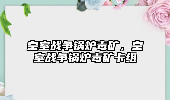 皇室戰(zhàn)爭鍋爐毒礦，皇室戰(zhàn)爭鍋爐毒礦卡組