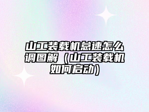 山工裝載機(jī)怠速怎么調(diào)圖解（山工裝載機(jī)如何啟動(dòng)）