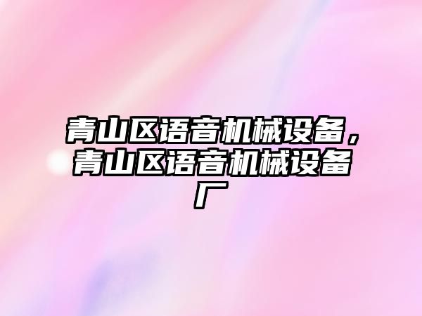 青山區(qū)語音機械設(shè)備，青山區(qū)語音機械設(shè)備廠