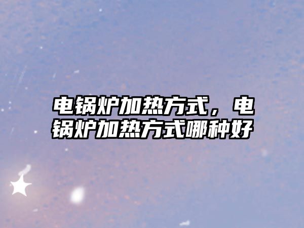 電鍋爐加熱方式，電鍋爐加熱方式哪種好