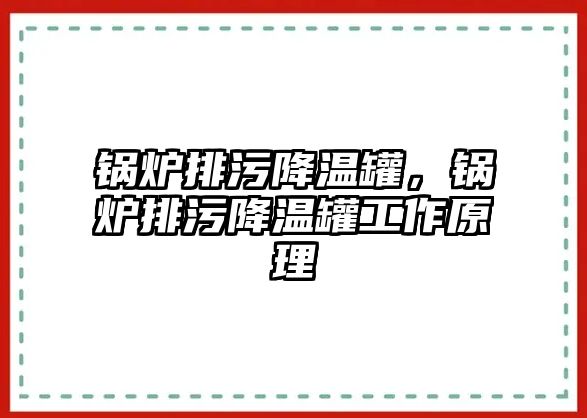 鍋爐排污降溫罐，鍋爐排污降溫罐工作原理