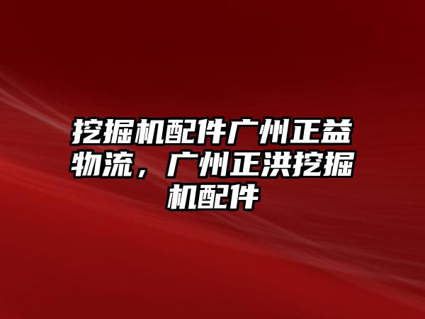 挖掘機(jī)配件廣州正益物流，廣州正洪挖掘機(jī)配件