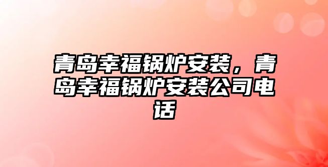 青島幸福鍋爐安裝，青島幸福鍋爐安裝公司電話