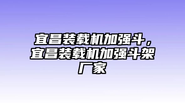 宜昌裝載機加強斗，宜昌裝載機加強斗架廠家