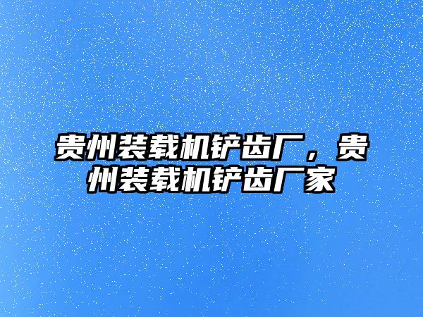 貴州裝載機(jī)鏟齒廠，貴州裝載機(jī)鏟齒廠家