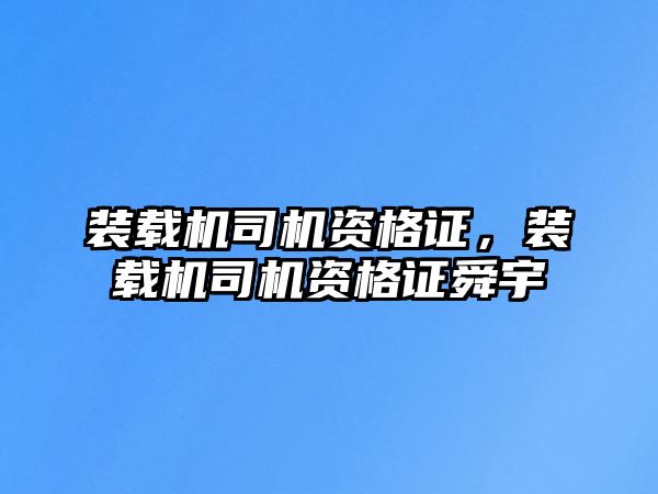 裝載機司機資格證，裝載機司機資格證舜宇