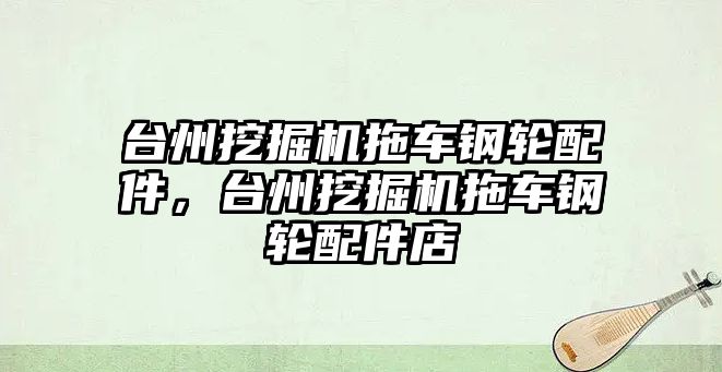 臺州挖掘機(jī)拖車鋼輪配件，臺州挖掘機(jī)拖車鋼輪配件店