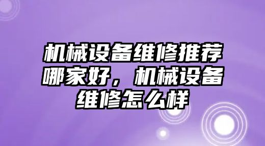 機械設備維修推薦哪家好，機械設備維修怎么樣