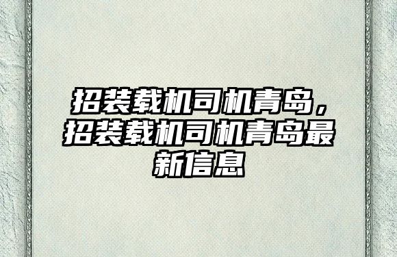 招裝載機(jī)司機(jī)青島，招裝載機(jī)司機(jī)青島最新信息