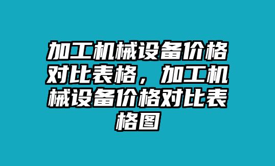 加工機(jī)械設(shè)備價(jià)格對比表格，加工機(jī)械設(shè)備價(jià)格對比表格圖