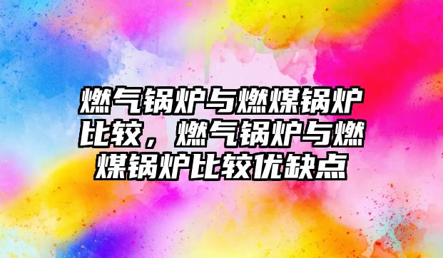 燃?xì)忮仩t與燃煤鍋爐比較，燃?xì)忮仩t與燃煤鍋爐比較優(yōu)缺點(diǎn)