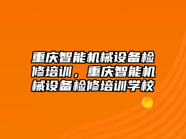 重慶智能機械設(shè)備檢修培訓，重慶智能機械設(shè)備檢修培訓學校