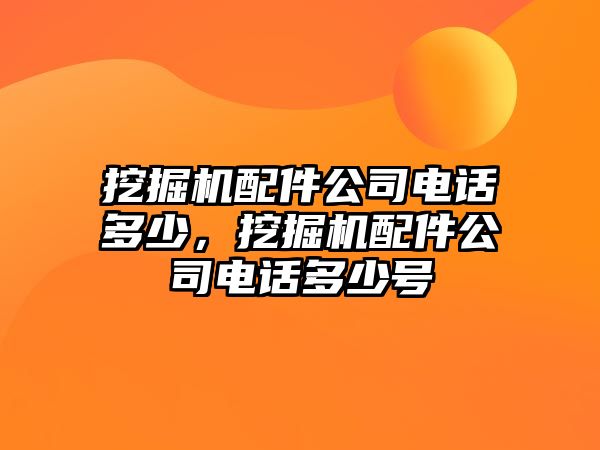 挖掘機配件公司電話多少，挖掘機配件公司電話多少號