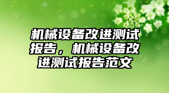 機械設(shè)備改進測試報告，機械設(shè)備改進測試報告范文