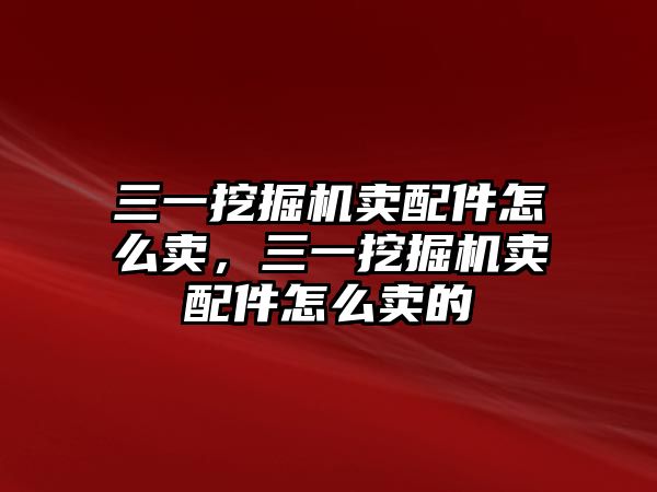 三一挖掘機(jī)賣(mài)配件怎么賣(mài)，三一挖掘機(jī)賣(mài)配件怎么賣(mài)的