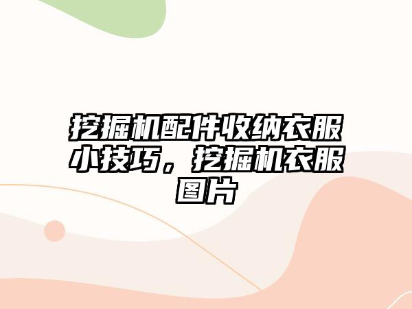 挖掘機配件收納衣服小技巧，挖掘機衣服圖片