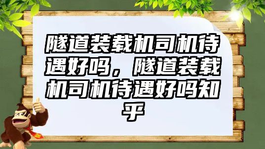 隧道裝載機司機待遇好嗎，隧道裝載機司機待遇好嗎知乎