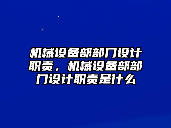 機(jī)械設(shè)備部部門設(shè)計(jì)職責(zé)，機(jī)械設(shè)備部部門設(shè)計(jì)職責(zé)是什么