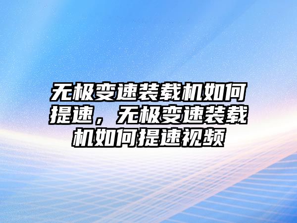 無極變速裝載機如何提速，無極變速裝載機如何提速視頻