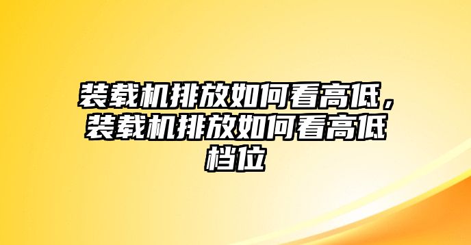 裝載機排放如何看高低，裝載機排放如何看高低檔位