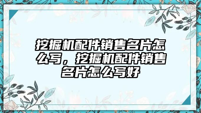 挖掘機(jī)配件銷售名片怎么寫，挖掘機(jī)配件銷售名片怎么寫好