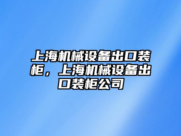 上海機(jī)械設(shè)備出口裝柜，上海機(jī)械設(shè)備出口裝柜公司