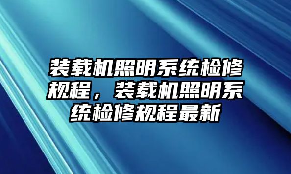 裝載機(jī)照明系統(tǒng)檢修規(guī)程，裝載機(jī)照明系統(tǒng)檢修規(guī)程最新