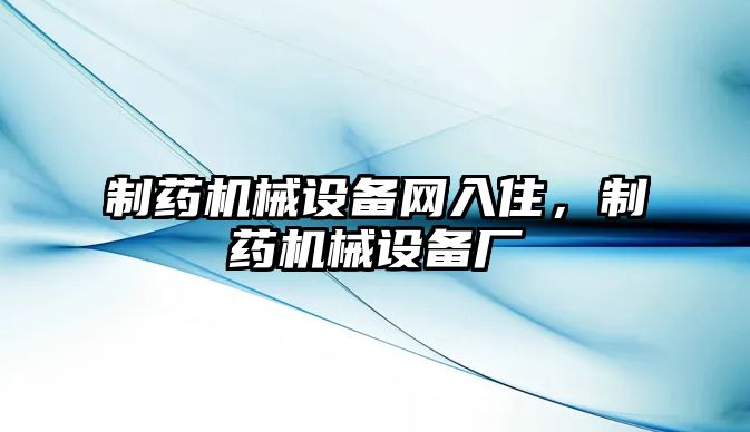 制藥機械設備網(wǎng)入住，制藥機械設備廠