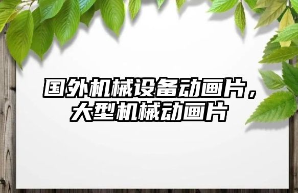 國外機械設(shè)備動畫片，大型機械動畫片