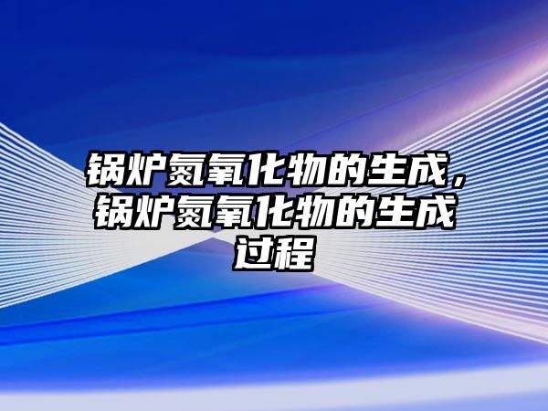 鍋爐氮氧化物的生成，鍋爐氮氧化物的生成過程