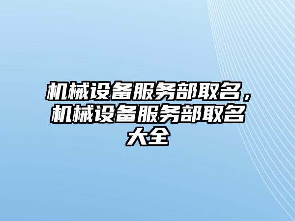 機械設備服務部取名，機械設備服務部取名大全