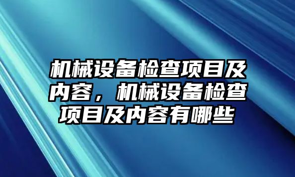 機械設(shè)備檢查項目及內(nèi)容，機械設(shè)備檢查項目及內(nèi)容有哪些