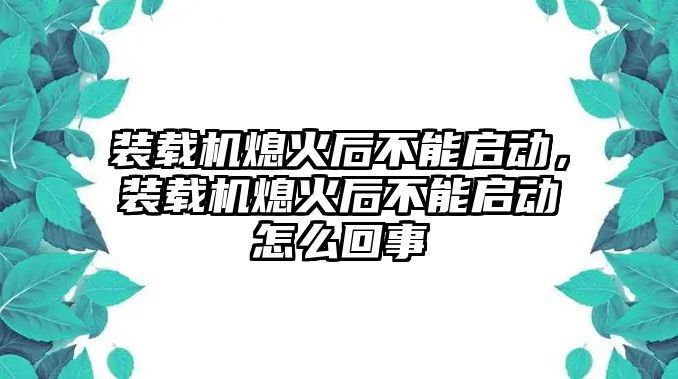 裝載機(jī)熄火后不能啟動(dòng)，裝載機(jī)熄火后不能啟動(dòng)怎么回事