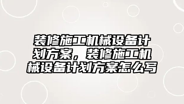 裝修施工機械設備計劃方案，裝修施工機械設備計劃方案怎么寫