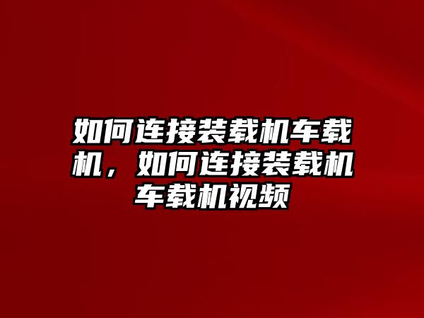 如何連接裝載機(jī)車載機(jī)，如何連接裝載機(jī)車載機(jī)視頻