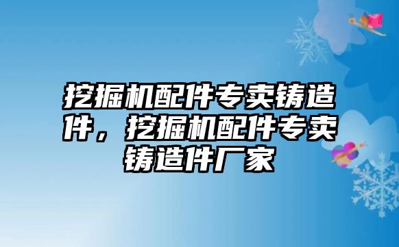 挖掘機(jī)配件專賣鑄造件，挖掘機(jī)配件專賣鑄造件廠家