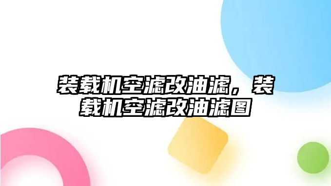 裝載機(jī)空濾改油濾，裝載機(jī)空濾改油濾圖