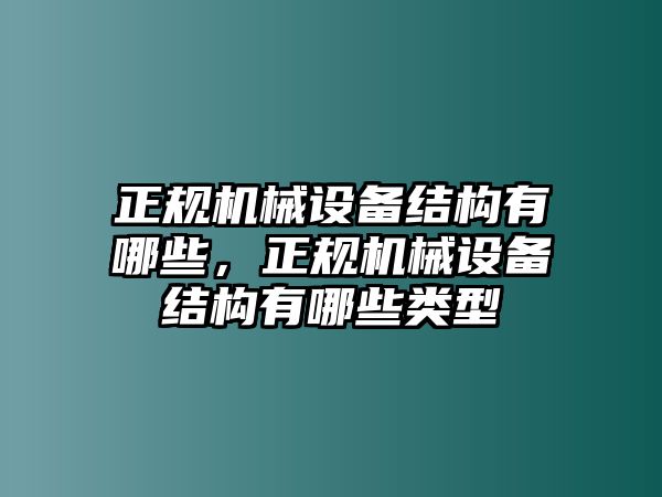 正規(guī)機械設(shè)備結(jié)構(gòu)有哪些，正規(guī)機械設(shè)備結(jié)構(gòu)有哪些類型