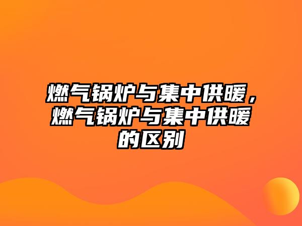 燃?xì)忮仩t與集中供暖，燃?xì)忮仩t與集中供暖的區(qū)別