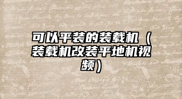 可以平裝的裝載機(jī)（裝載機(jī)改裝平地機(jī)視頻）