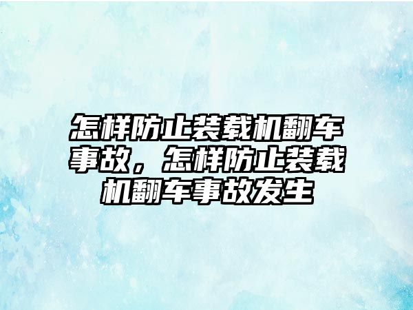 怎樣防止裝載機(jī)翻車(chē)事故，怎樣防止裝載機(jī)翻車(chē)事故發(fā)生