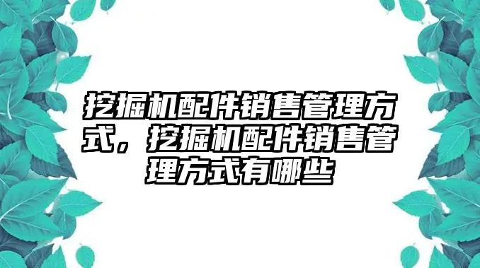 挖掘機(jī)配件銷售管理方式，挖掘機(jī)配件銷售管理方式有哪些