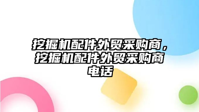 挖掘機配件外貿(mào)采購商，挖掘機配件外貿(mào)采購商電話