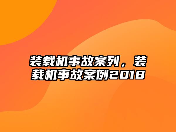 裝載機事故案列，裝載機事故案例2018