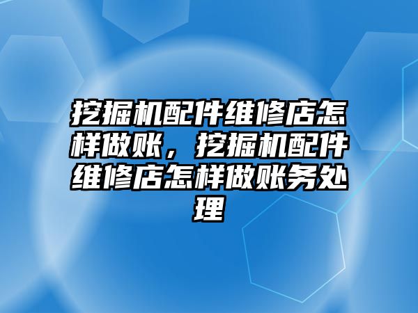 挖掘機配件維修店怎樣做賬，挖掘機配件維修店怎樣做賬務處理