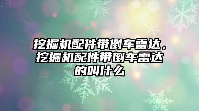 挖掘機配件帶倒車雷達，挖掘機配件帶倒車雷達的叫什么