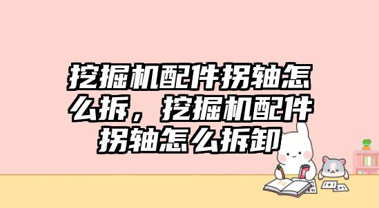 挖掘機(jī)配件拐軸怎么拆，挖掘機(jī)配件拐軸怎么拆卸