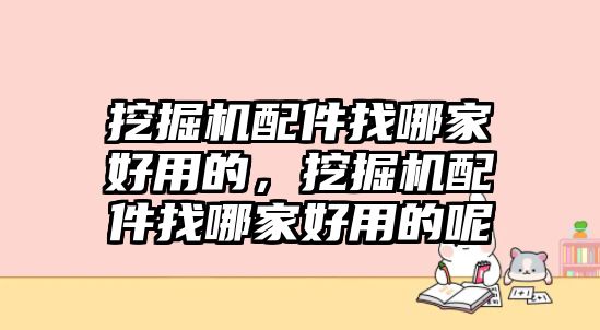 挖掘機(jī)配件找哪家好用的，挖掘機(jī)配件找哪家好用的呢